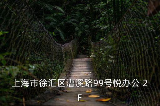 上海市徐匯區(qū)漕溪路99號(hào)2樓，上海市徐匯區(qū)漕溪路99號(hào)悅辦公 2F