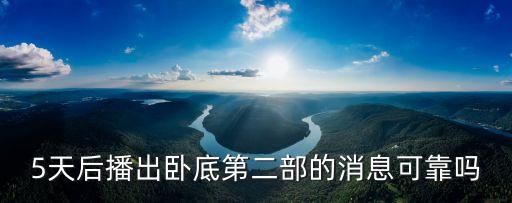 5天后播出臥底第二部的消息可靠嗎