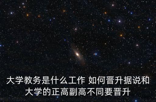 大學教務是什么工作 如何晉升據說和大學的正高副高不同要晉升