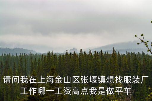 請問我在上海金山區(qū)張堰鎮(zhèn)想找服裝廠工作哪一工資高點我是做平車