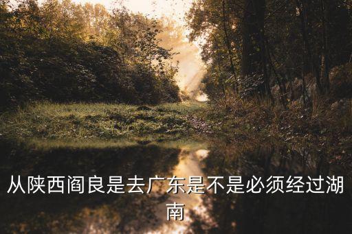 陜西省到湖南省要路過廣州嗎，從西安到廣州的火車要不要經過湖南郴州
