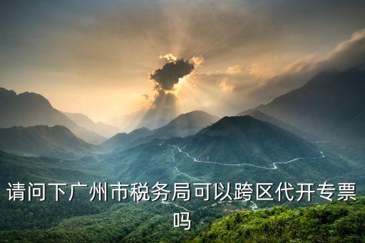 廣州市國稅可以跨區領用發票嗎，納稅人到異地銷售商品可以領購當地發票嗎