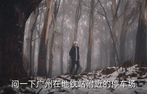 問一下廣州在地鐵站附近的停車場