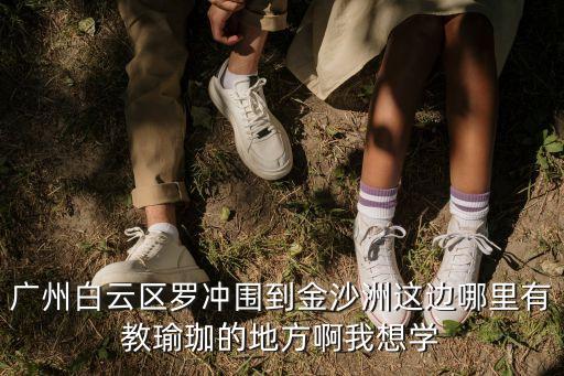 廣州白云區羅沖圍到金沙洲這邊哪里有教瑜珈的地方啊我想學