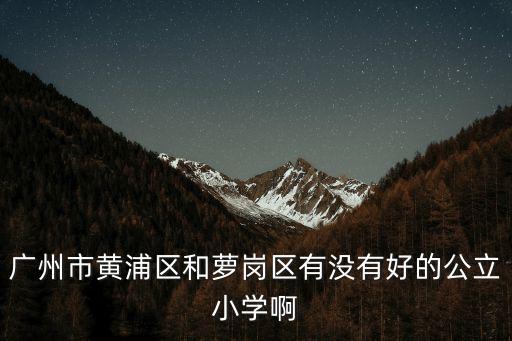 廣州黃花崗街道的小學(xué)，請問廣州市黃浦區(qū)南崗鎮(zhèn)哪一所私立小學(xué)師資教學(xué)質(zhì)量好一些
