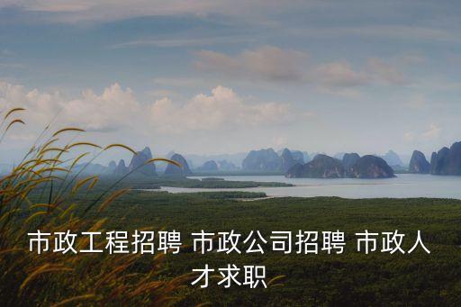 市政工程招聘 市政公司招聘 市政人才求職