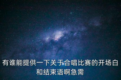 廣州合唱協(xié)會合作發(fā)言，有誰能提供一下關(guān)于合唱比賽的開場白和結(jié)束語啊急需