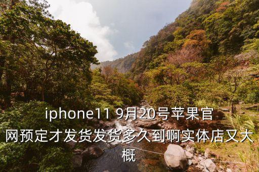 iphone11 9月20號蘋果官網預定才發貨發貨多久到啊實體店又大概