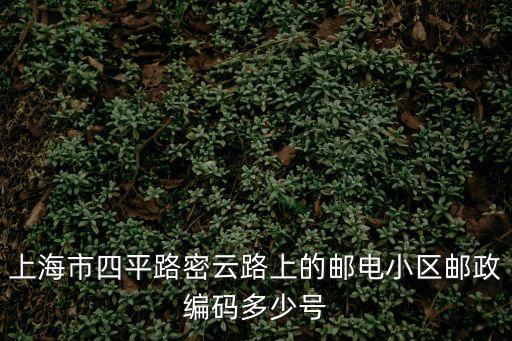 上海市四平路密云路上的郵電小區(qū)郵政編碼多少號
