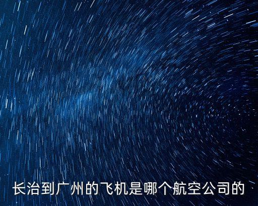 長治到廣州的飛機是哪個航空公司的