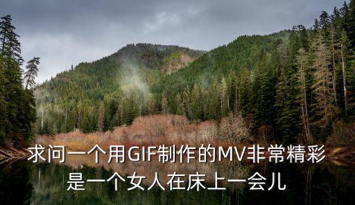 求問(wèn)一個(gè)用GIF制作的MV非常精彩是一個(gè)女人在床上一會(huì)兒