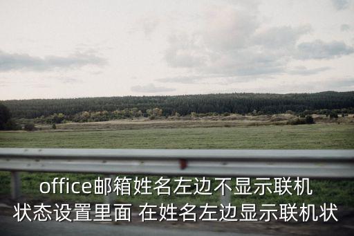 office郵箱，office郵箱姓名左邊不顯示聯(lián)機(jī)狀態(tài)設(shè)置里面 在姓名左邊顯示聯(lián)機(jī)狀