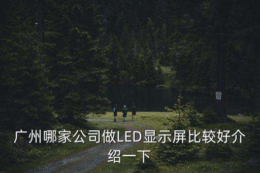 廣州哪家公司做LED顯示屏比較好介紹一下