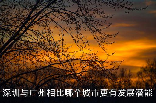 廣州和深圳誰更有發展前景，廣州和深圳兩個城市哪個更有發展前景
