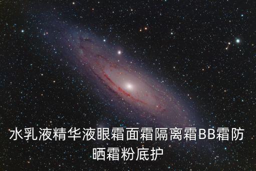水乳液精華液眼霜面霜隔離霜BB霜防曬霜粉底護