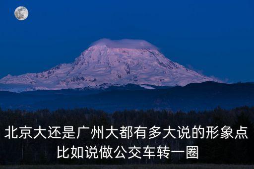 北京大還是廣州大都有多大說的形象點比如說做公交車轉一圈