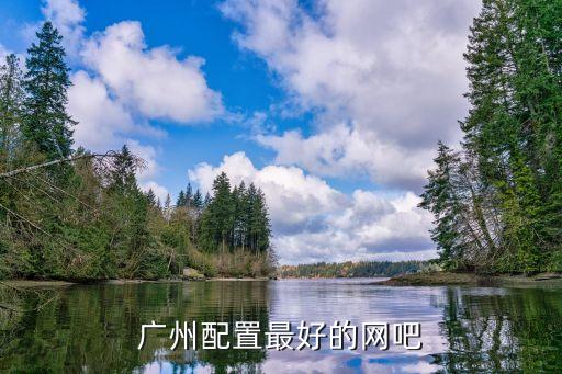廣州網(wǎng)吧哪個配置最好，求廣州市區(qū)電腦配置最豪華的網(wǎng)吧