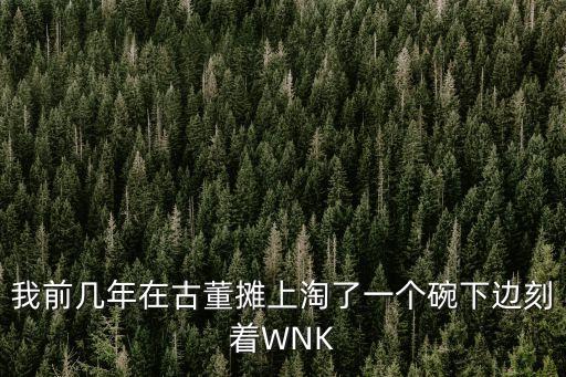 我前幾年在古董攤上淘了一個碗下邊刻著WNK