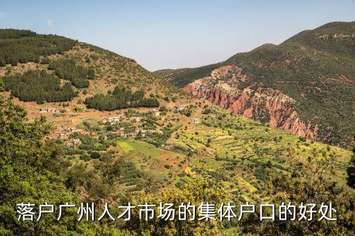 廣州人才引進集體戶口好處和壞處，廣州集體戶口有什么好處