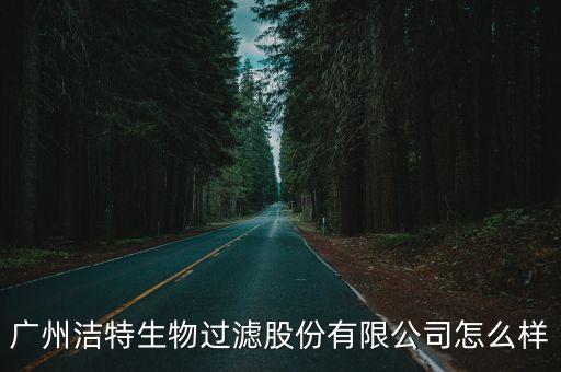 廣州潔特生物過濾股份有限公司怎么樣