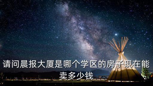 請問晨報大廈是哪個學區的房子現在能賣多少錢