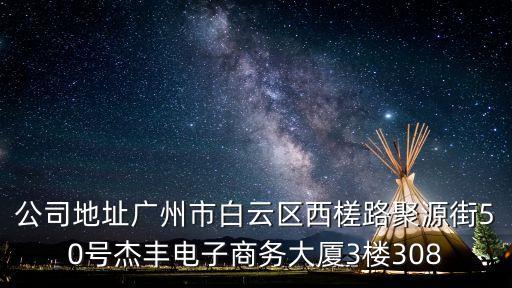 公司地址廣州市白云區(qū)西槎路聚源街50號(hào)杰豐電子商務(wù)大廈3樓308