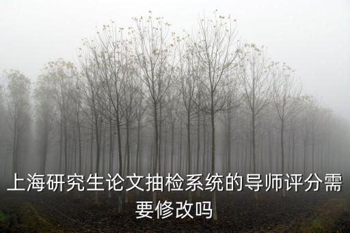 上海研究生論文抽檢系統的導師評分需要修改嗎