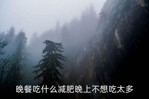 晚餐吃什么減肥晚上不想吃太多