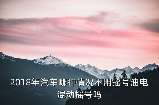 2018年汽車哪種情況不用搖號油電混動搖號嗎