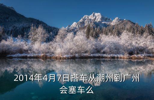 廣州去潮州堵車了嗎，廣州到潮州要多久車費多少