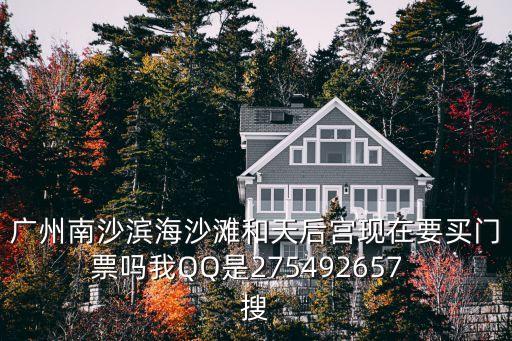 廣州南沙濱海沙灘和天后宮現在要買門票嗎我QQ是275492657  搜