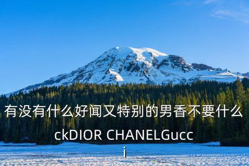 有沒有什么好聞又特別的男香不要什么ckDIOR CHANELGucci