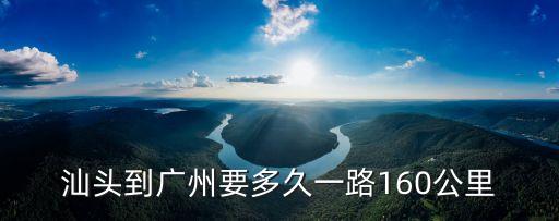 汕頭到廣州開車要多少時間，汕頭到廣州要多久一路160公里