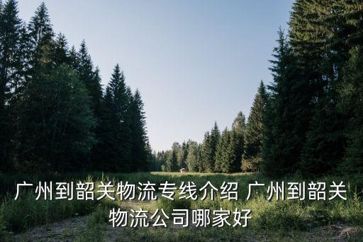 汽車托運廣州到韶關，廣州有什么托運站是到韶關或者河源的
