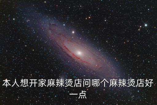 本人想開家麻辣燙店問哪個(gè)麻辣燙店好一點(diǎn)