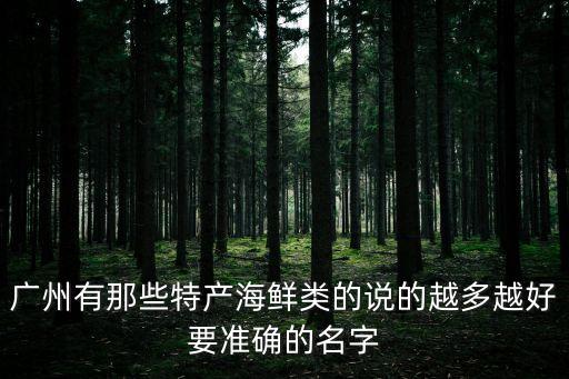廣州有那些特產(chǎn)海鮮類的說(shuō)的越多越好要準(zhǔn)確的名字
