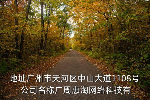 地址廣州市天河區(qū)中山大道1108號(hào) 公司名稱廣周惠淘網(wǎng)絡(luò)科技有