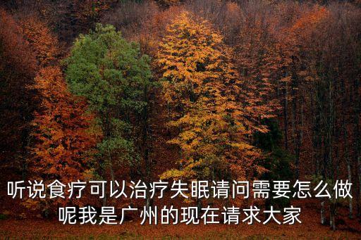 聽說食療可以治療失眠請問需要怎么做呢我是廣州的現在請求大家