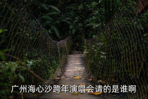 廣州海心沙跨年演唱會請的是誰啊