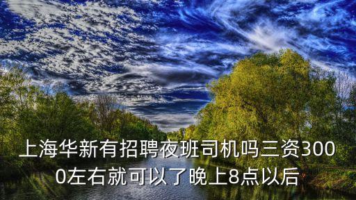 上海華新有招聘夜班司機(jī)嗎三資3000左右就可以了晚上8點(diǎn)以后
