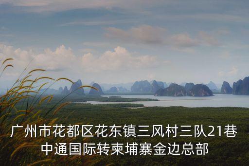 廣州花都中通中轉(zhuǎn)中心，廣州市花都區(qū)花東鎮(zhèn)三風(fēng)村三隊(duì)21巷中通國(guó)際轉(zhuǎn)柬埔寨金邊總部