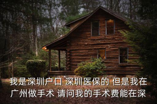 在廣州住院回深圳怎么報銷，我是深圳戶口 深圳醫保的 但是我在廣州做手術 請問我的手術費能在深
