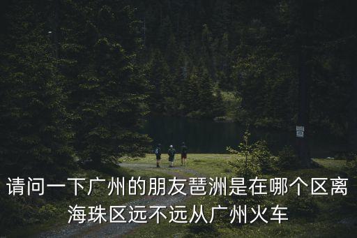 廣州琶洲雅郡花園三期，廣州琶洲附近地方是那里