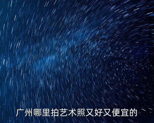 廣州哪里拍藝術(shù)照又好又便宜的