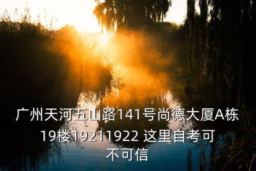 廣州天河五山路141號(hào)尚德大廈A棟19樓19211922 這里自考可不可信