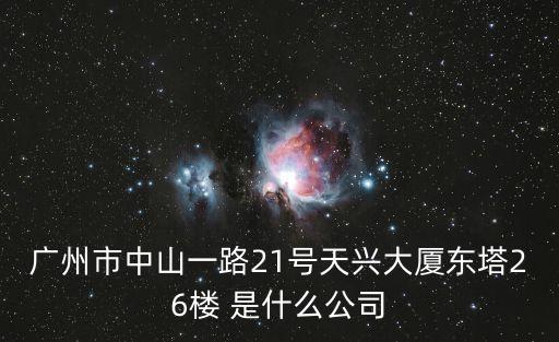 廣州市中山一路21號天興大廈東塔26樓 是什么公司