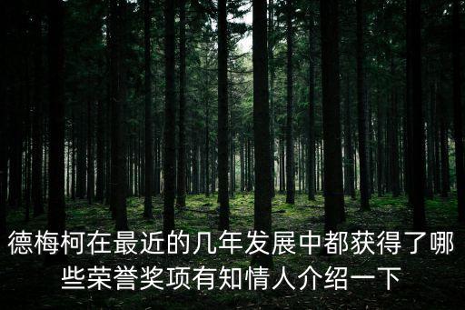 德梅柯在最近的幾年發展中都獲得了哪些榮譽獎項有知情人介紹一下