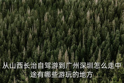 從山西長治自駕游到廣州深圳怎么走中途有哪些游玩的地方