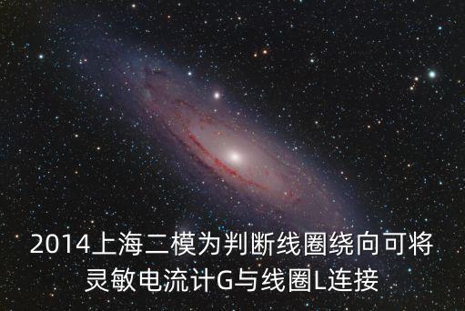 2014上海二模為判斷線圈繞向可將靈敏電流計G與線圈L連接