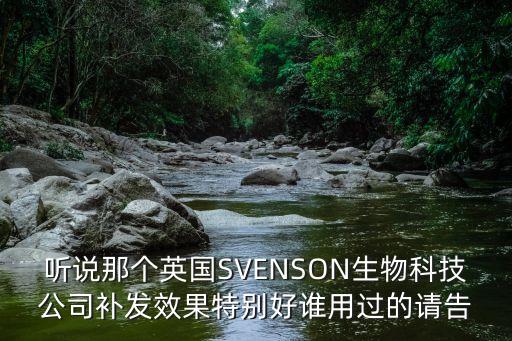 聽說那個英國SVENSON生物科技公司補發效果特別好誰用過的請告